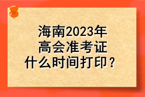 海南2023年高会准考证什么时间打印？