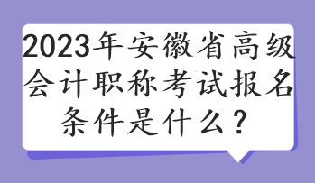 2023年安徽省高级会计职称考试报名条件是什么？