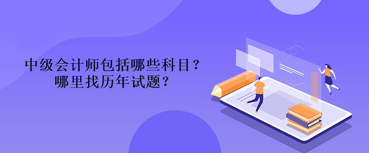 中级会计师包括哪些科目？哪里找历年试题？