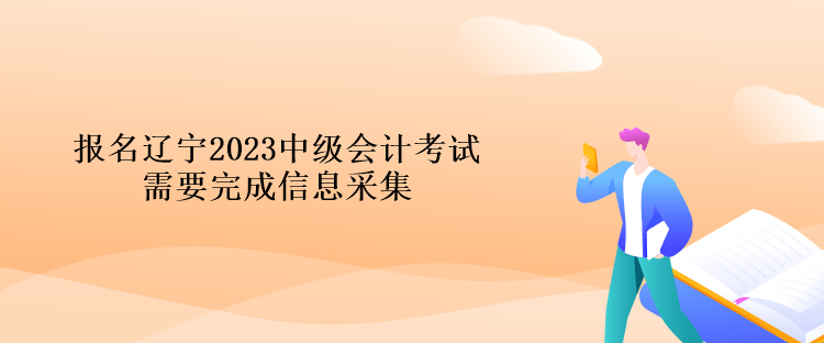 报名辽宁2023中级会计考试需要完成信息采集