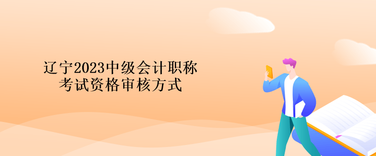 辽宁2023中级会计职称考试资格审核方式