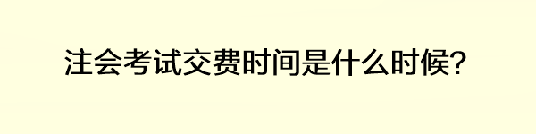 注会考试交费时间是什么时候？
