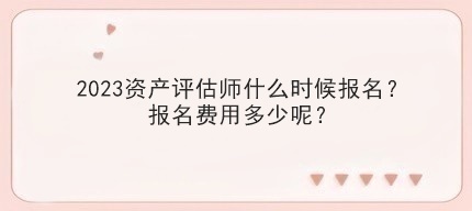 2023资产评估师什么时候报名？报名费用多少呢？