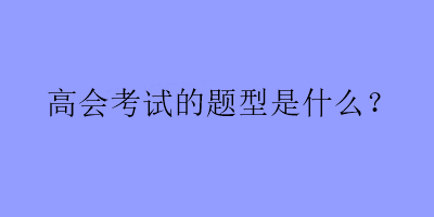 高会考试的题型是什么？
