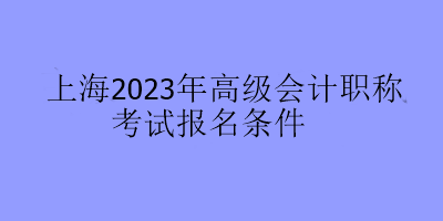 上海2023年高级会计职称考试报名条件
