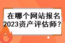 在哪个网站报名2023资产评估师？