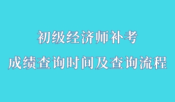 初级经济师补考成绩查询时间及查询流程