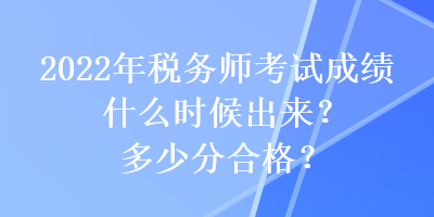 2022年税务师考试成绩什么时候出来？多少分合格？