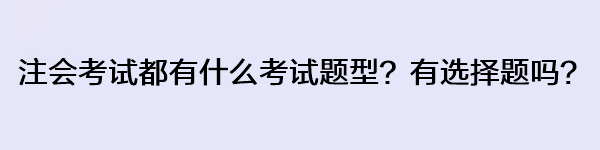 注会考试都有什么考试题型？有选择题吗？