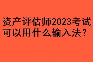 资产评估师2023考试可以用什么输入法？