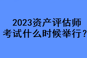 2023资产评估师考试什么时候举行？