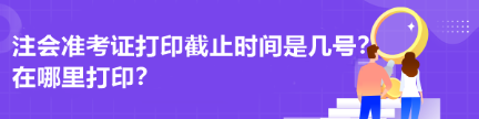 注会准考证打印截止时间是几号？在哪里打印？