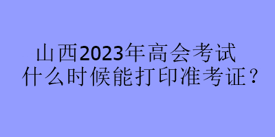 山西2023年高会考试什么时候能打印准考证？