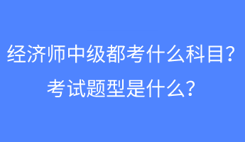 经济师中级都考什么科目？考试题型是什么？