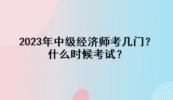2023年中级经济师考几门？什么时候考试？