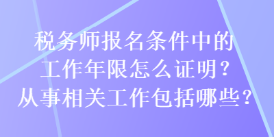 税务师报名条件中的工作年限怎么证明？从事相关工作包括哪些？