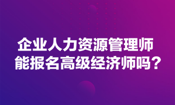 企业人力资源管理师能报名高级经济师吗？