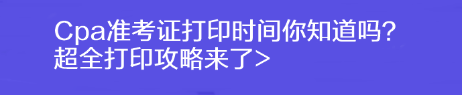 Cpa准考证打印时间你知道吗？超全打印攻略来了>