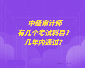 中级审计师有几个考试科目？几年内通过？