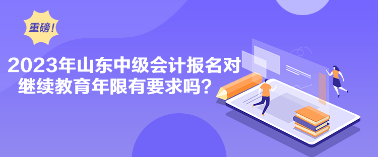 2023年山东中级会计报名对继续教育年限有要求吗？