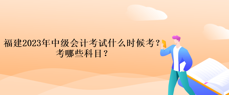 福建2023年中级会计考试什么时候考？考哪些科目？