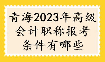 青海2023年高级会计职称报考条件有哪些
