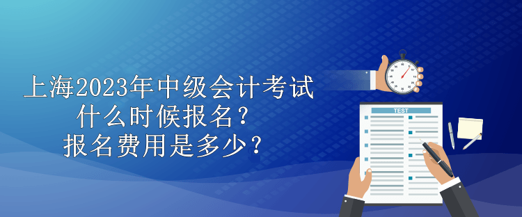 上海2023年中级会计考试什么时候报名？报名费用是多少？
