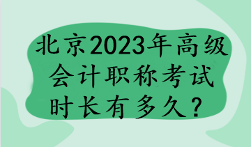 北京2023年高级会计职称考试时长有多久？