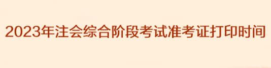 2023年注会综合阶段考试准考证打印时间