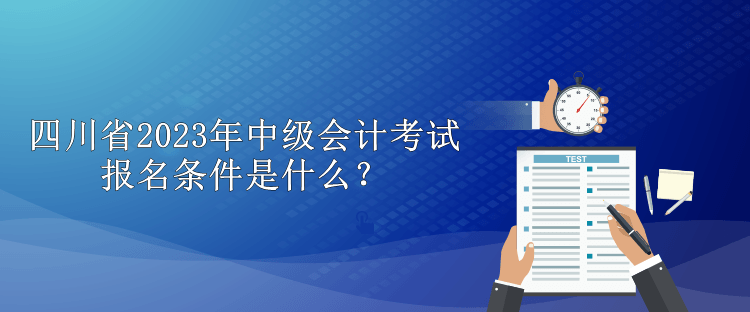 四川省2023年中级会计考试报名条件是什么？