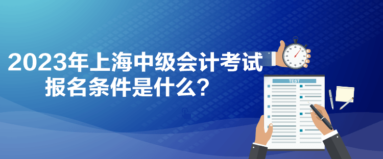 2023年上海中级会计考试报名条件是什么？