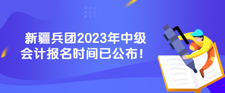 新疆兵团2023年中级会计报名时间已公布！