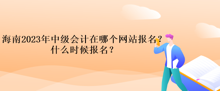 海南2023年中级会计在哪个网站报名？什么时候报名？
