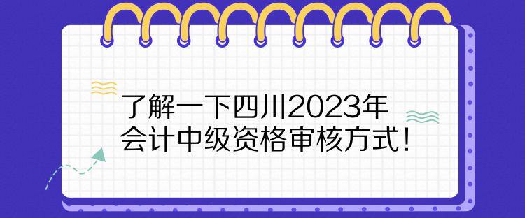 了解一下四川2023年会计中级资格审核方式！