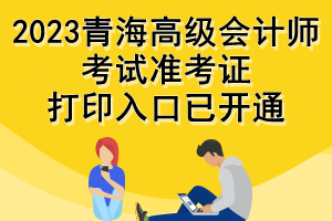 2023青海高级会计师考试准考证打印入口已开通