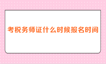 考税务师证什么时候报名时间？