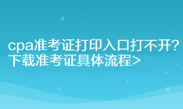 cpa准考证打印入口打不开？下载准考证具体流程>