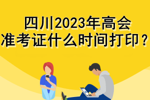 四川2023年高会准考证什么时间打印？