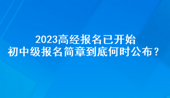 2023高经报名已开始 初中级报名简章到底何时公布？