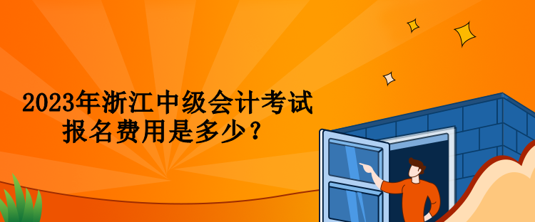 2023年浙江中级会计考试报名费用是多少？