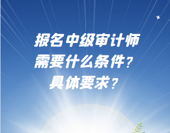 报名中级审计师需要什么条件？具体要求？