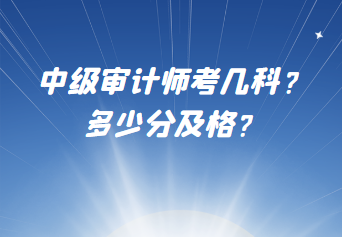 中级审计师考几科？多少分及格？