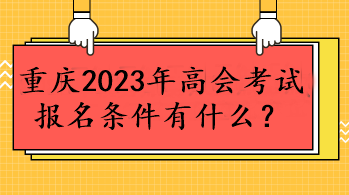 重庆2023年高会考试报名条件有什么？