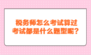 税务师怎么考试算过？考试都是什么题型呢？