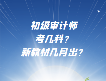 初级审计师考几科？新教材几月出？