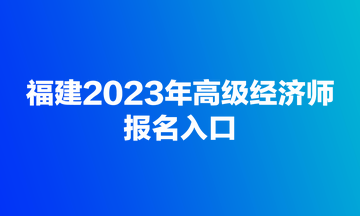 福建2023年高级经济师报名入口
