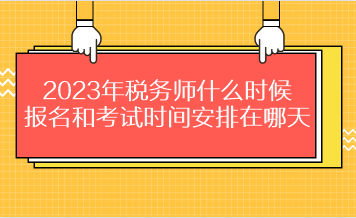 2023年税务师什么时候报名和考试时间安排在哪天？