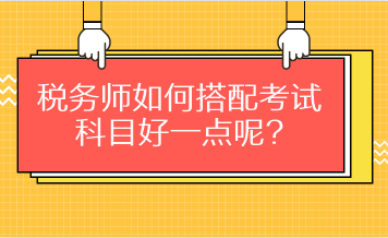 税务师如何搭配考试科目好一点呢