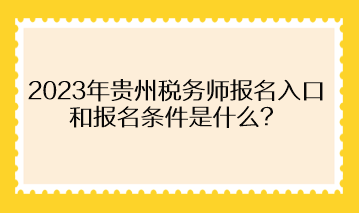 2023年贵州税务师报名入口和报名条件是什么？