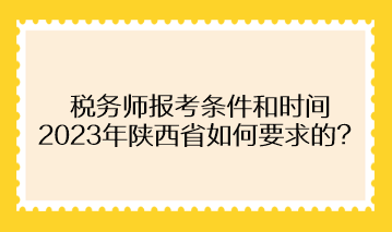 税务师报考条件和时间2023年陕西省如何要求的？